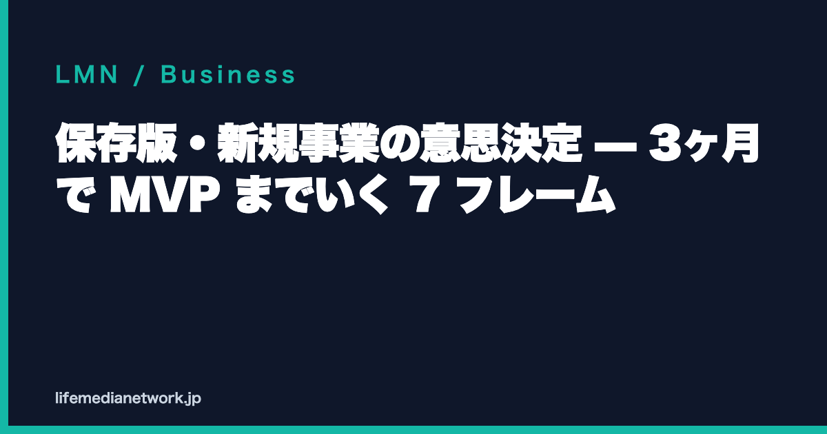 保存版・新規事業の意思決定 — 3ヶ月で MVP までいく 7 フレーム