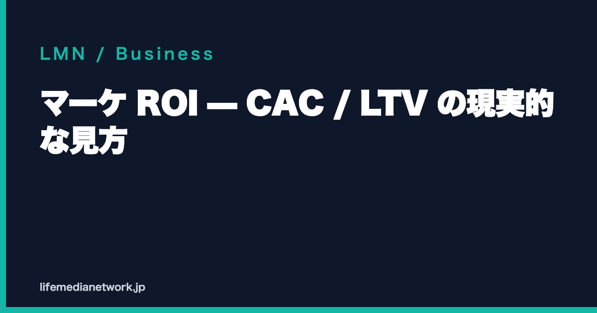 マーケ ROI — CAC / LTV の現実的な見方