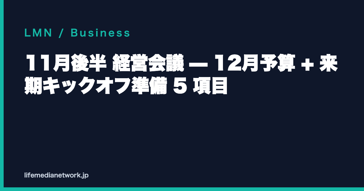 11月後半 経営会議 — 12月予算 + 来期キックオフ準備 5 項目