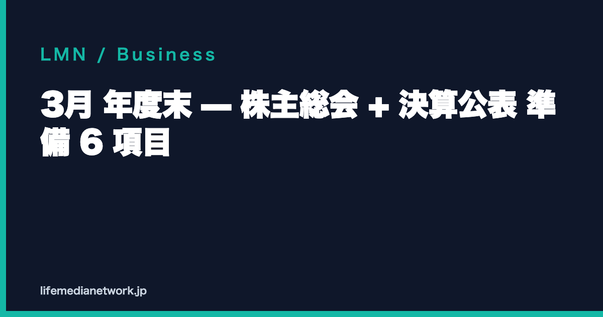 3月 年度末 — 株主総会 + 決算公表 準備 6 項目
