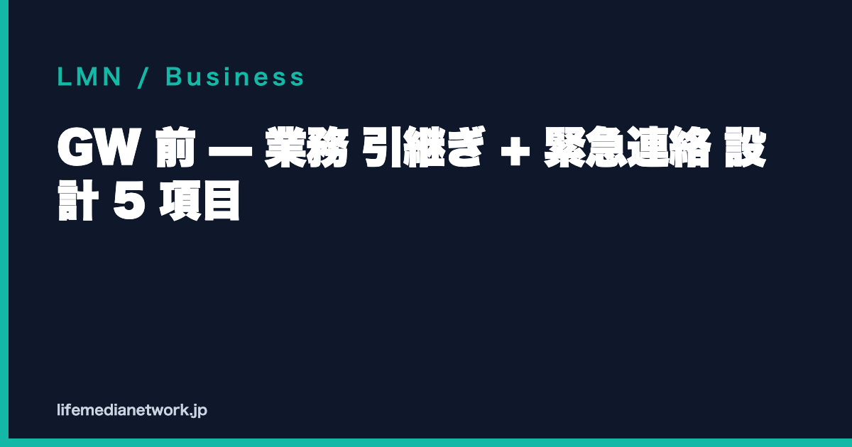 GW 前 — 業務 引継ぎ + 緊急連絡 設計 5 項目