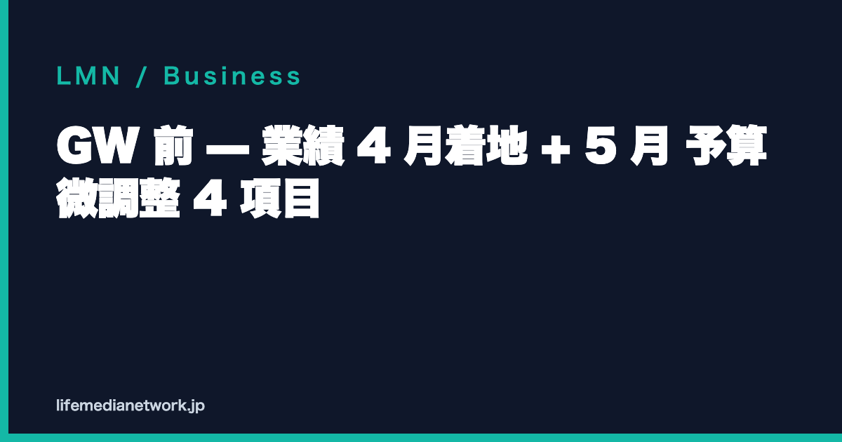 GW 前 — 業績 4 月着地 + 5 月 予算 微調整 4 項目