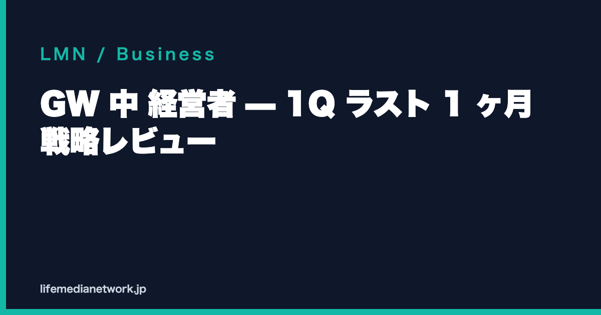 GW 中 経営者 — 1Q ラスト 1 ヶ月 戦略レビュー