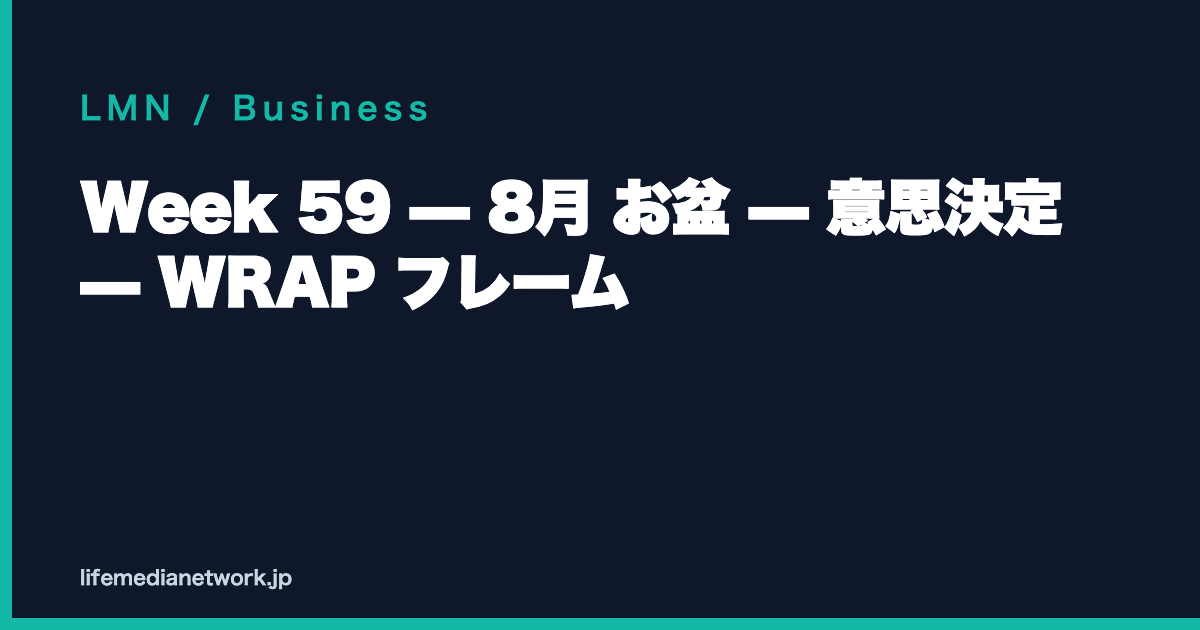 Week 59 — 8月 お盆 — 意思決定 — WRAP フレーム