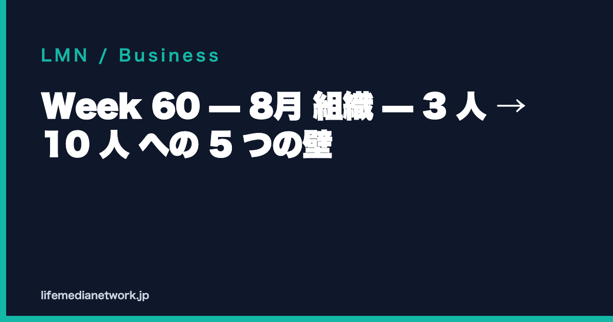 Week 60 — 8月 組織 — 3 人 → 10 人 への 5 つの壁