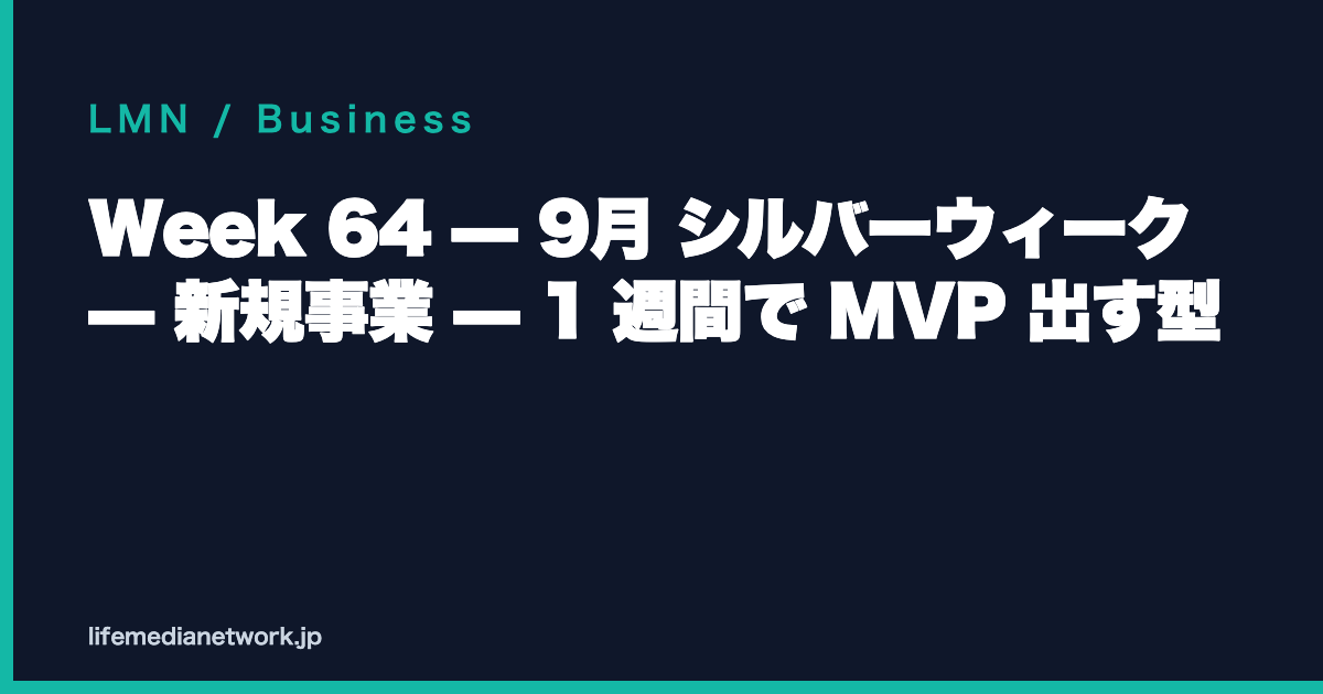 Week 64 — 9月 シルバーウィーク — 新規事業 — 1 週間で MVP 出す型