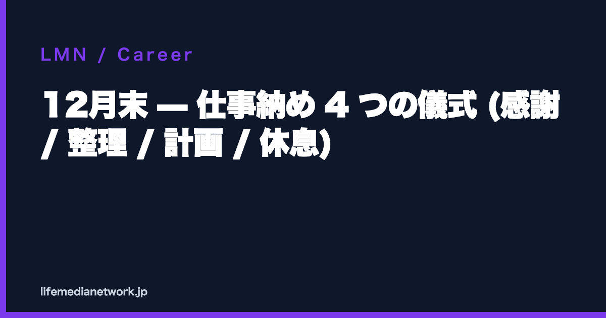 12月末 — 仕事納め 4 つの儀式 (感謝 / 整理 / 計画 / 休息)