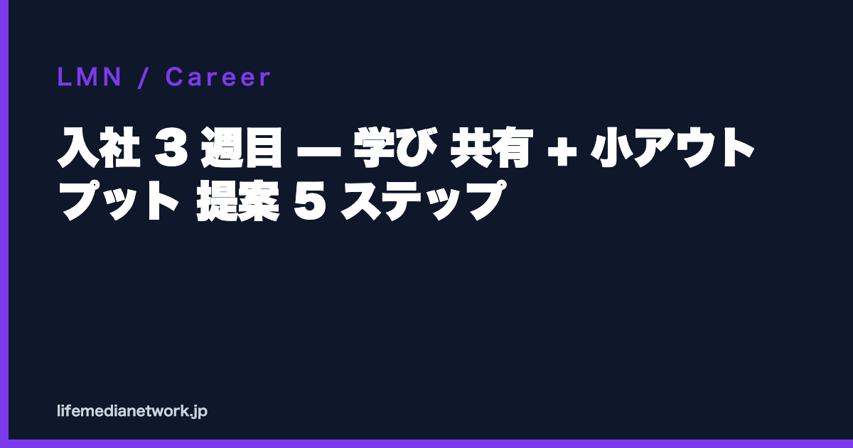 入社 3 週目 — 学び 共有 + 小アウトプット 提案 5 ステップ