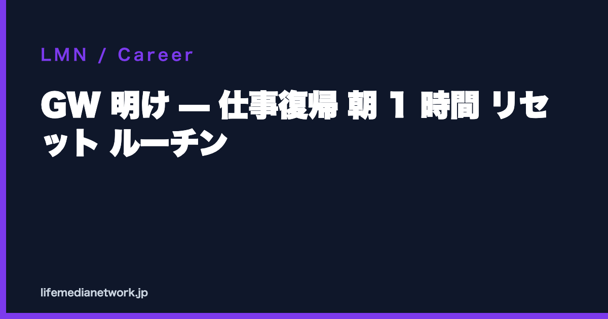 GW 明け — 仕事復帰 朝 1 時間 リセット ルーチン