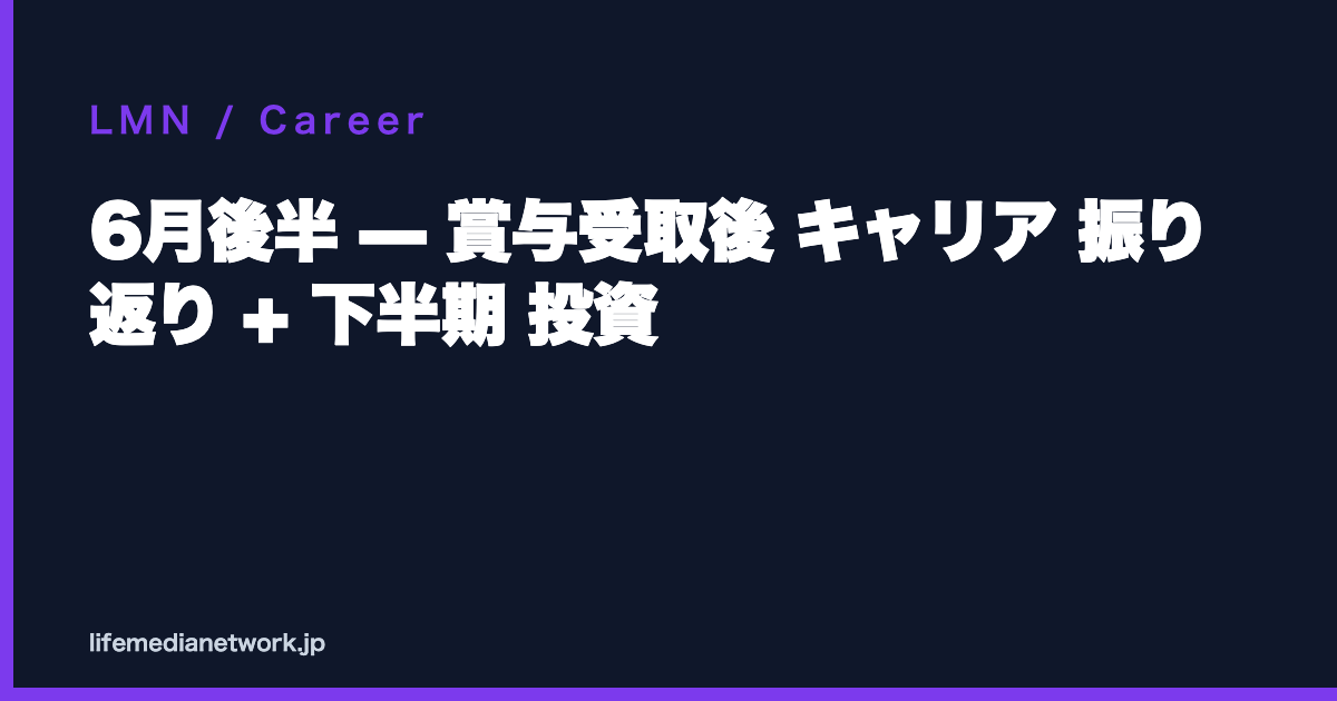 6月後半 — 賞与受取後 キャリア 振り返り + 下半期 投資