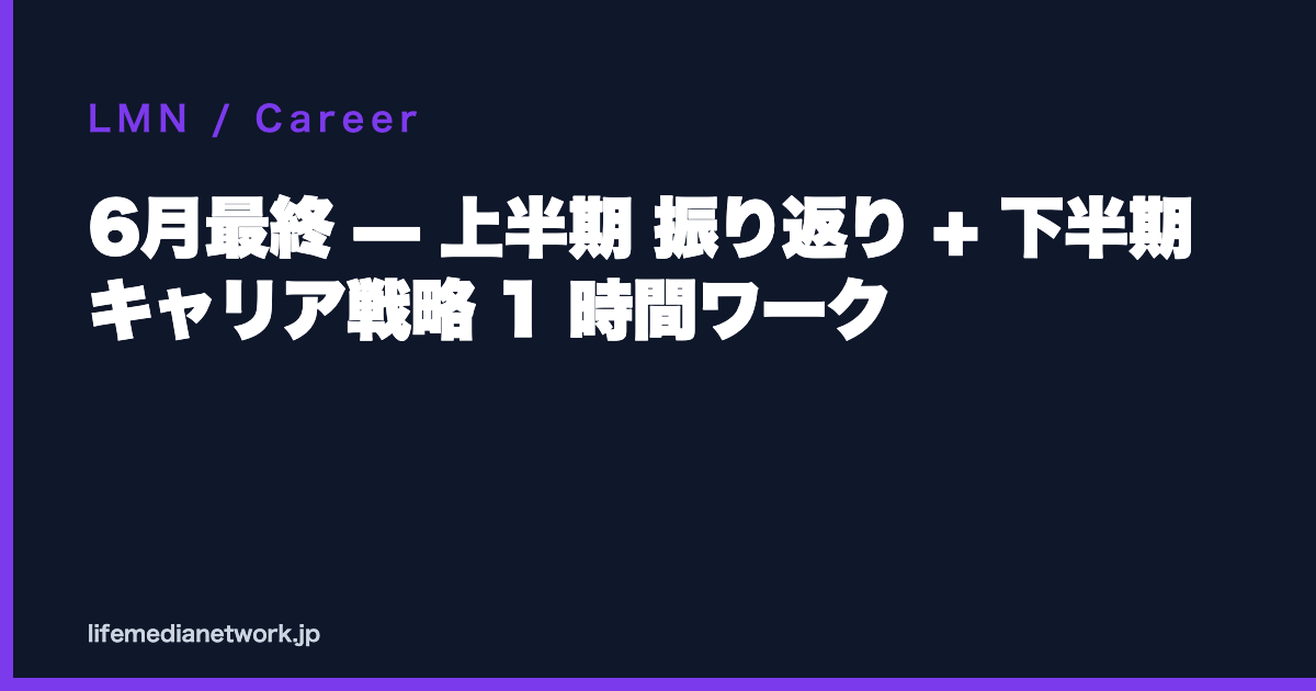 6月最終 — 上半期 振り返り + 下半期 キャリア戦略 1 時間ワーク