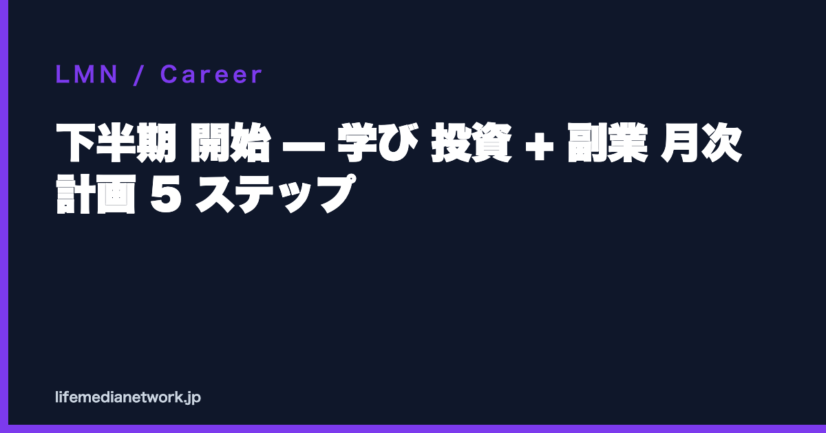 下半期 開始 — 学び 投資 + 副業 月次計画 5 ステップ