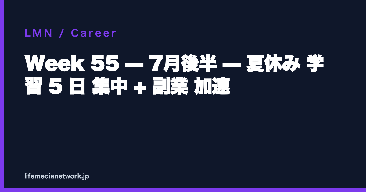 Week 55 — 7月後半 — 夏休み 学習 5 日 集中 + 副業 加速