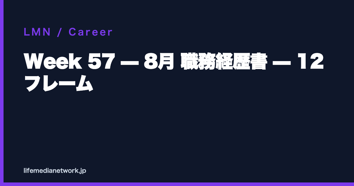 Week 57 — 8月 職務経歴書 — 12 フレーム
