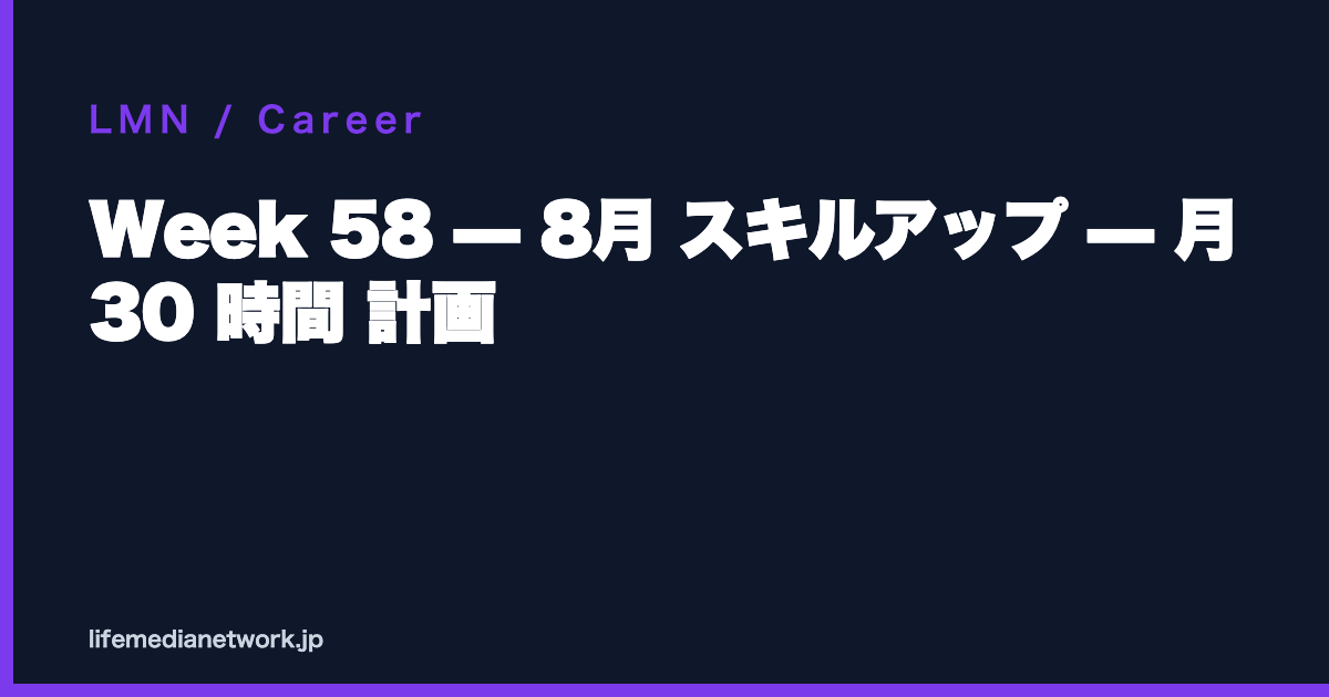 Week 58 — 8月 スキルアップ — 月 30 時間 計画