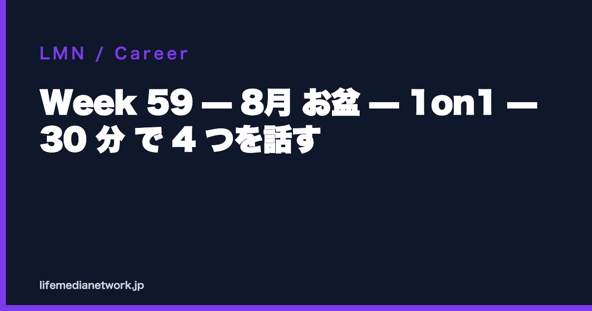 Week 59 — 8月 お盆 — 1on1 — 30 分 で 4 つを話す