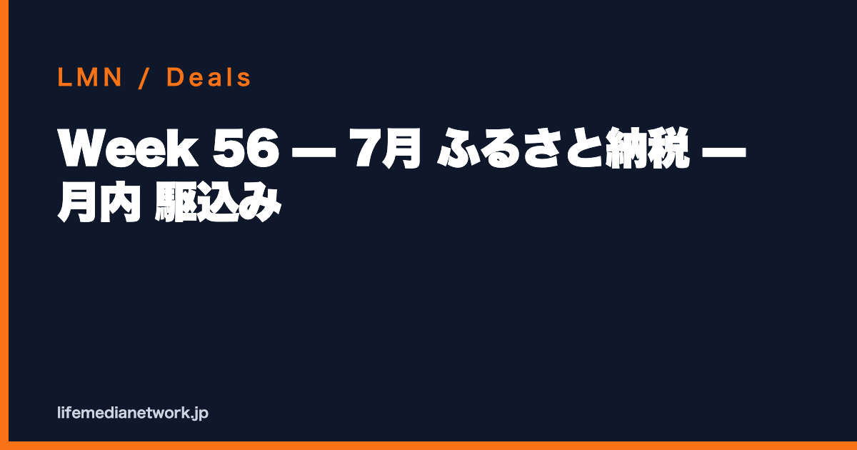 Week 56 — 7月 ふるさと納税 — 月内 駆込み