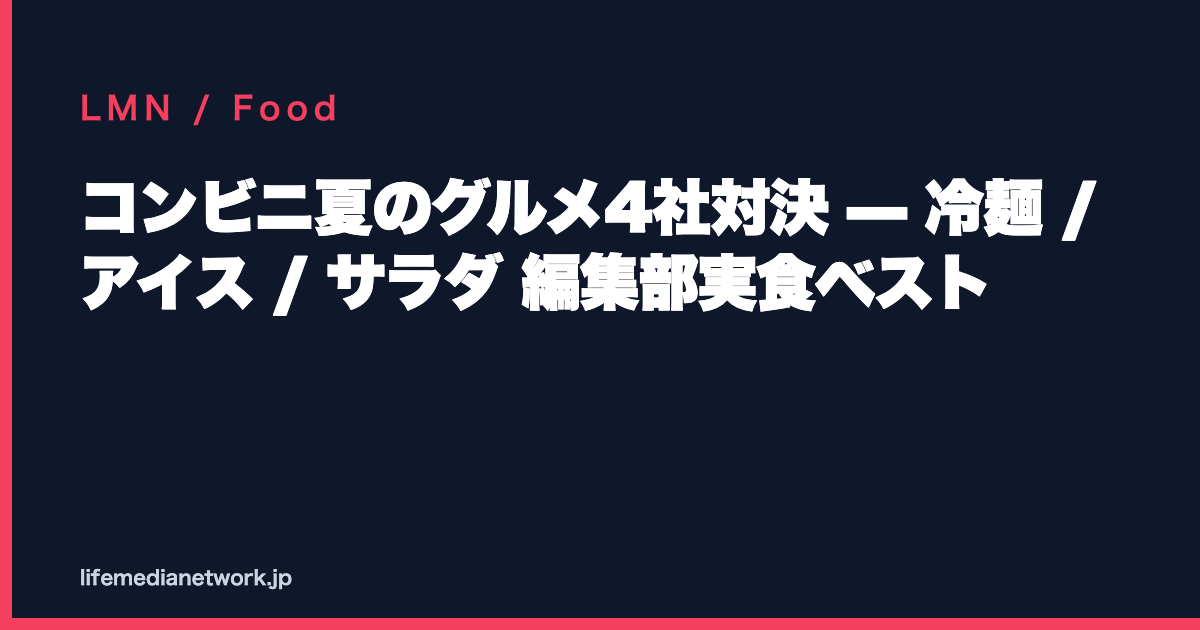 コンビニ夏のグルメ4社対決 — 冷麺 / アイス / サラダ 編集部実食ベスト