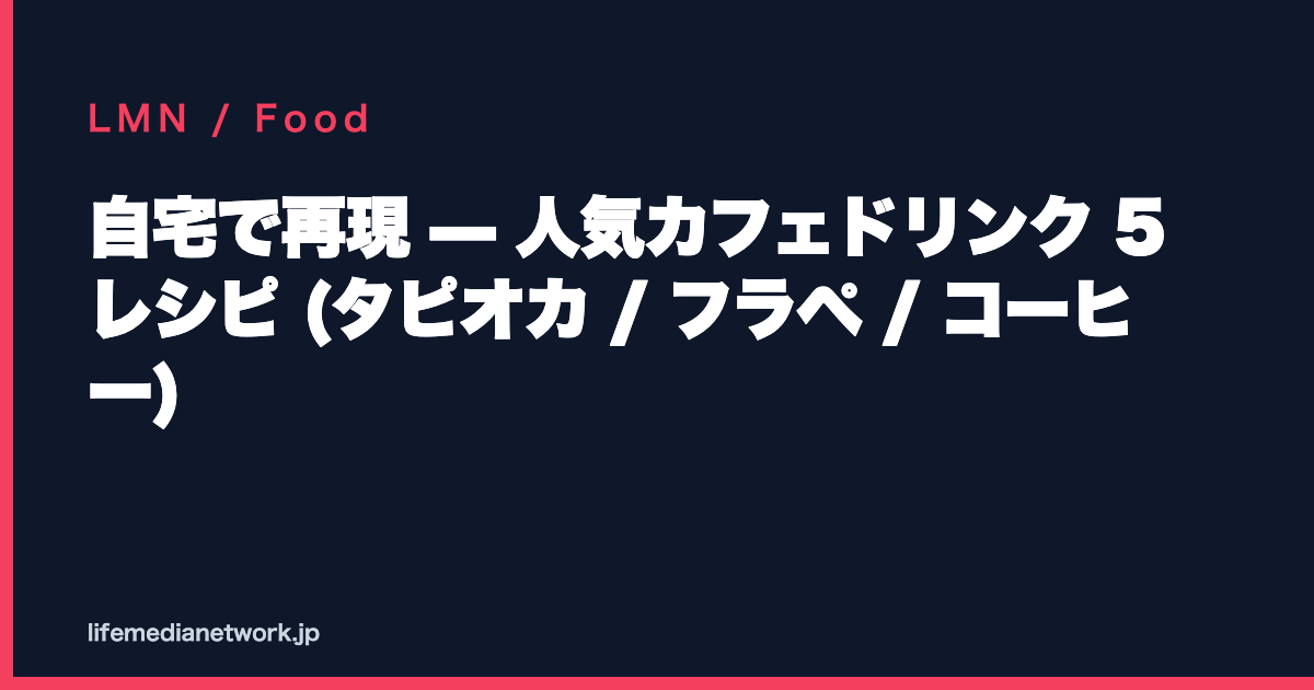 自宅で再現 — 人気カフェドリンク 5レシピ (タピオカ / フラペ / コーヒー)