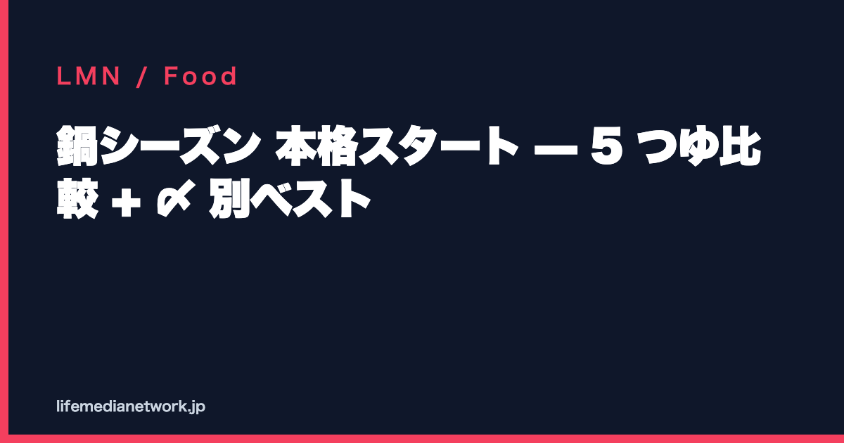 鍋シーズン 本格スタート — 5 つゆ比較 + 〆 別ベスト