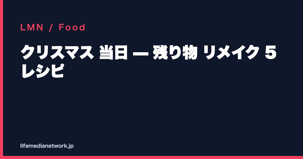クリスマス 当日 — 残り物 リメイク 5 レシピ