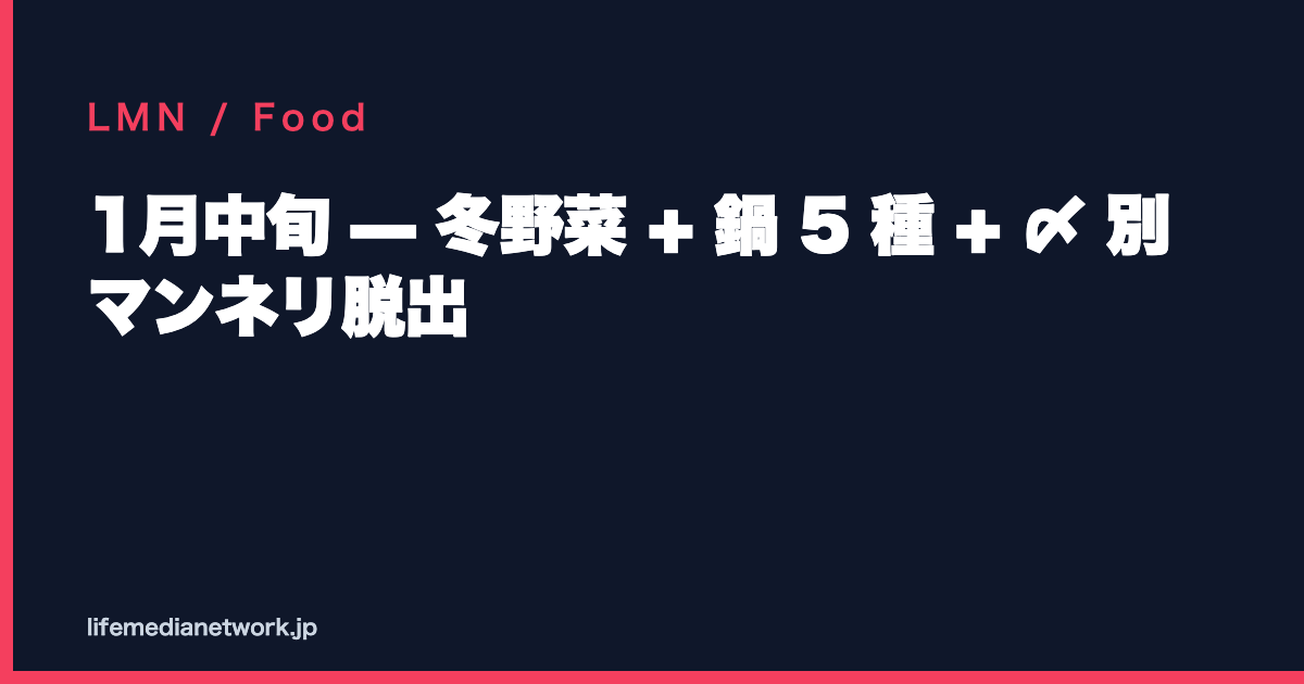 1月中旬 — 冬野菜 + 鍋 5 種 + 〆 別 マンネリ脱出