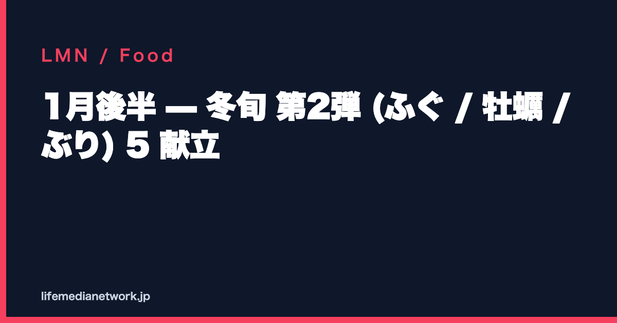 1月後半 — 冬旬 第2弾 (ふぐ / 牡蠣 / ぶり) 5 献立