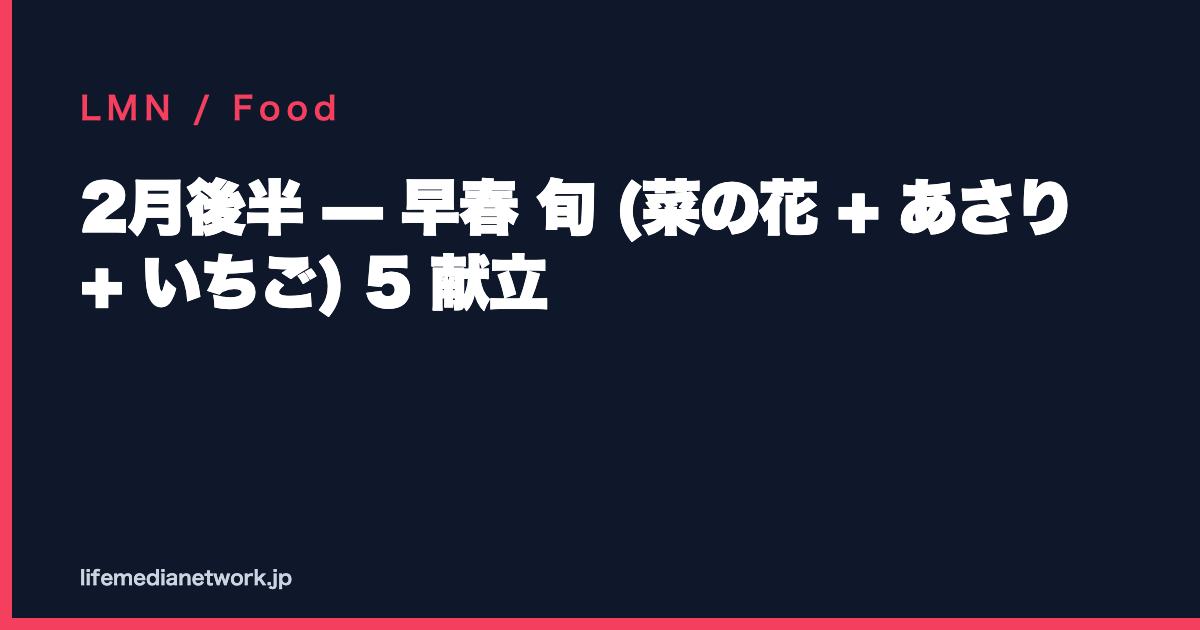 2月後半 — 早春 旬 (菜の花 + あさり + いちご) 5 献立