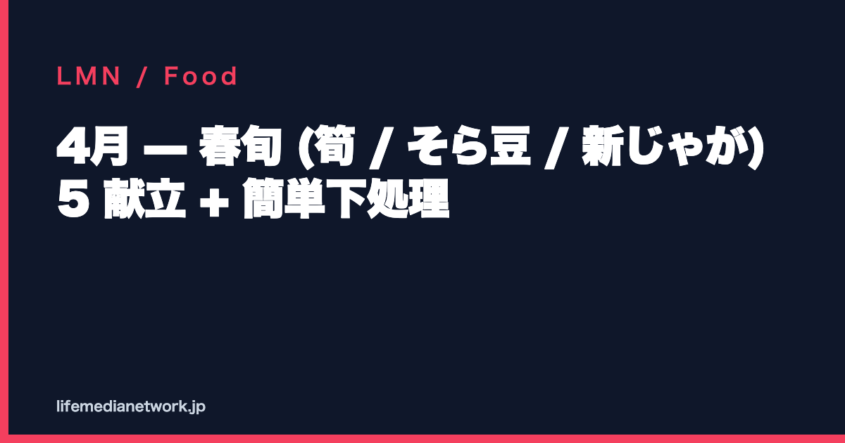 4月 — 春旬 (筍 / そら豆 / 新じゃが) 5 献立 + 簡単下処理
