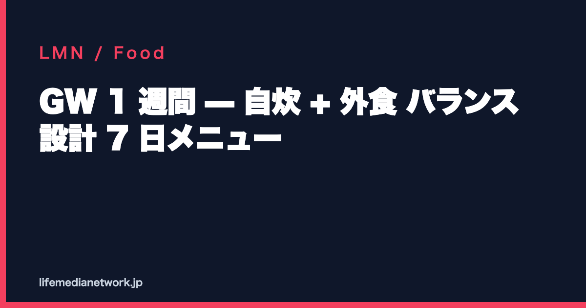 GW 1 週間 — 自炊 + 外食 バランス 設計 7 日メニュー