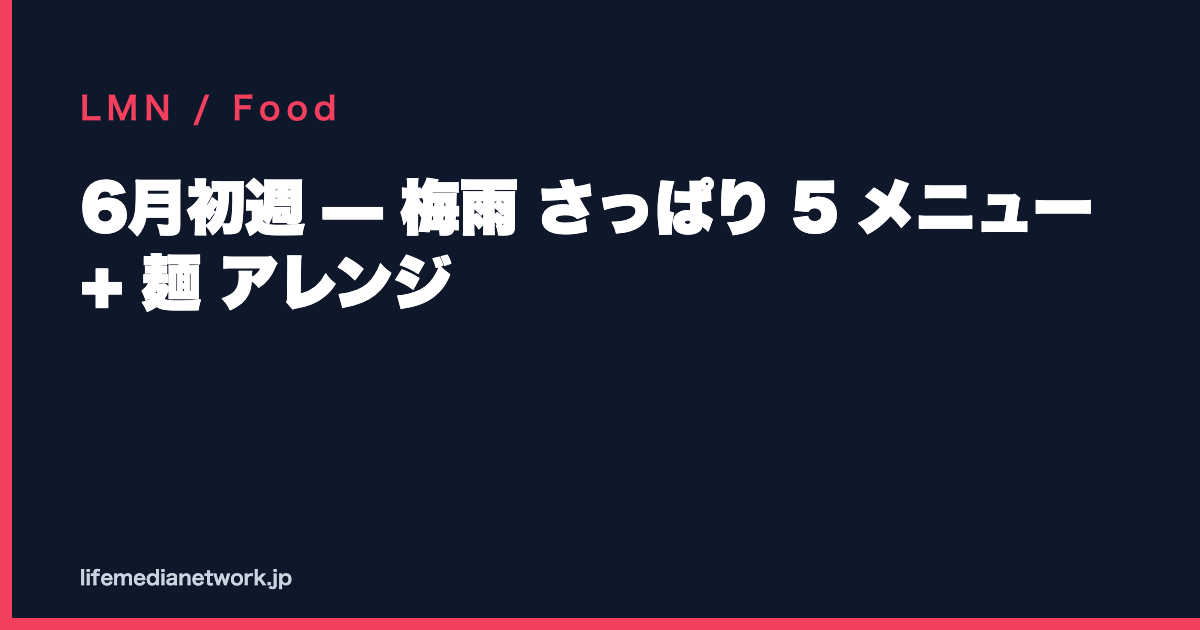 6月初週 — 梅雨 さっぱり 5 メニュー + 麺 アレンジ