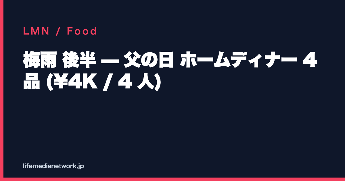 梅雨 後半 — 父の日 ホームディナー 4 品 (¥4K / 4 人)