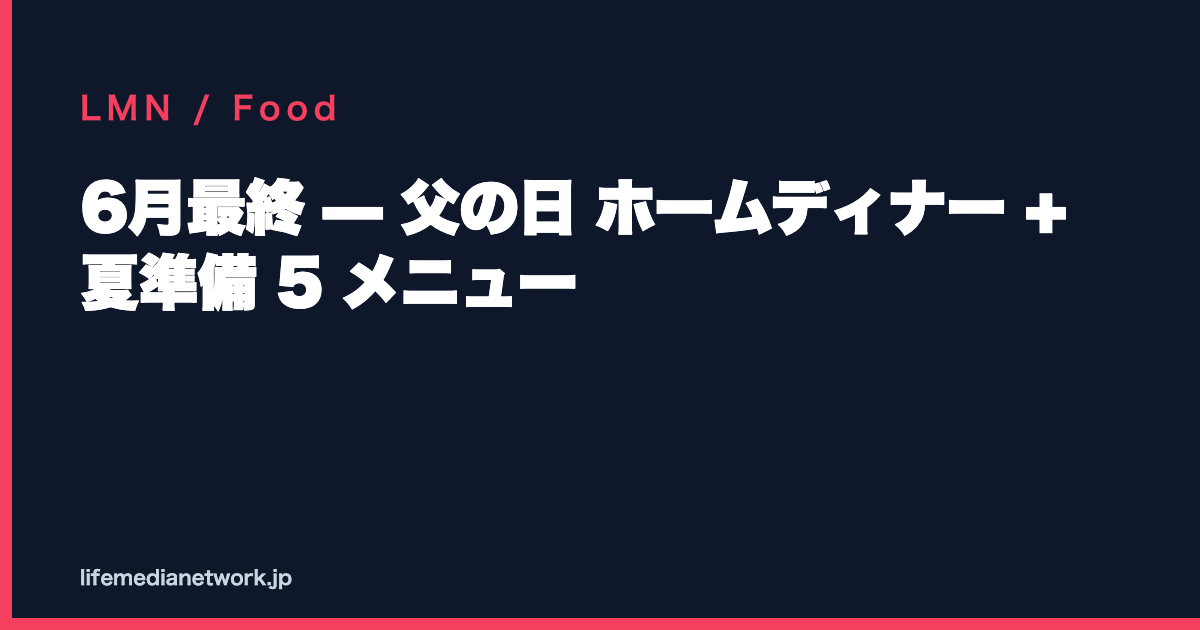 6月最終 — 父の日 ホームディナー + 夏準備 5 メニュー