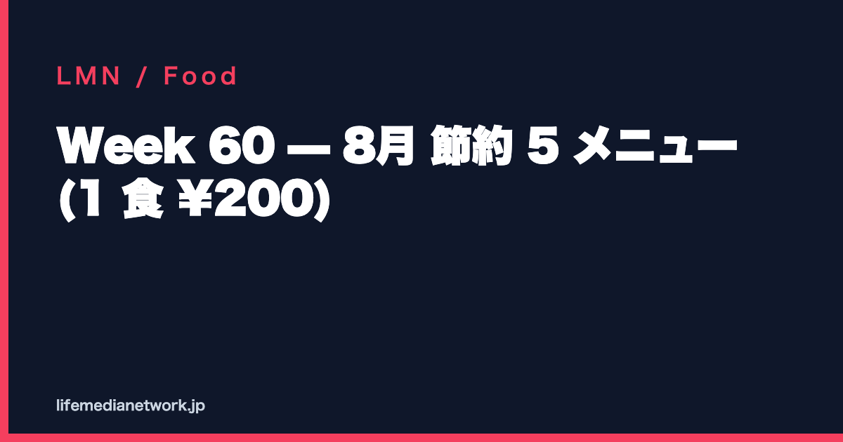 Week 60 — 8月 節約 5 メニュー (1 食 ¥200)