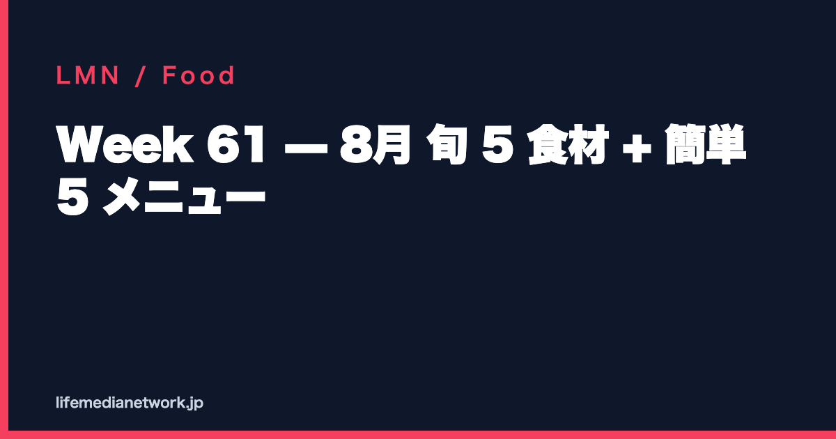 Week 61 — 8月 旬 5 食材 + 簡単 5 メニュー