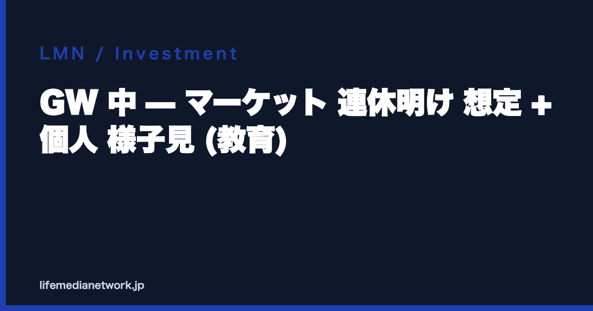 GW 中 — マーケット 連休明け 想定 + 個人 様子見 (教育)