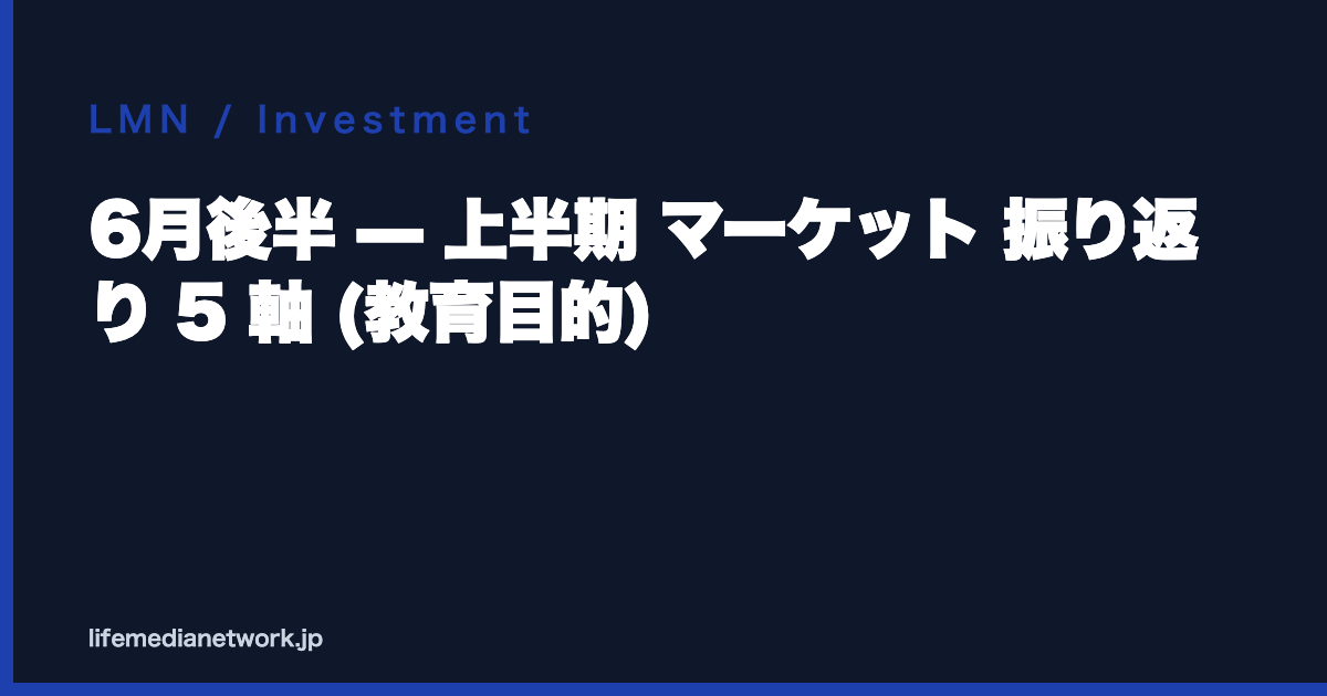 6月後半 — 上半期 マーケット 振り返り 5 軸 (教育目的)