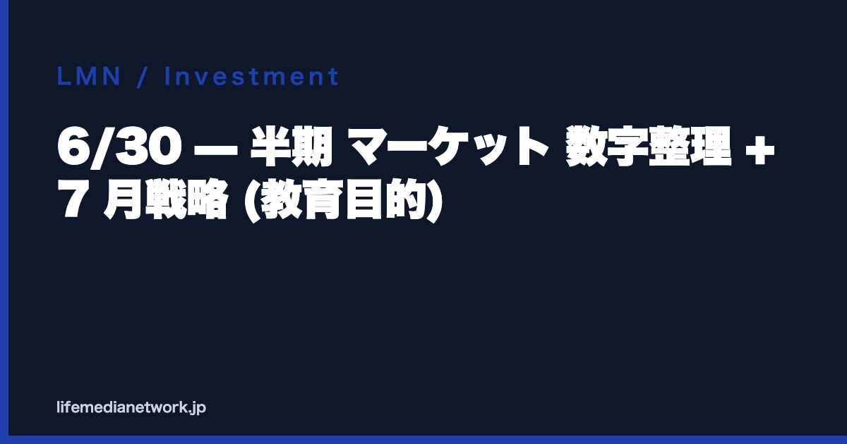 6/30 — 半期 マーケット 数字整理 + 7 月戦略 (教育目的)