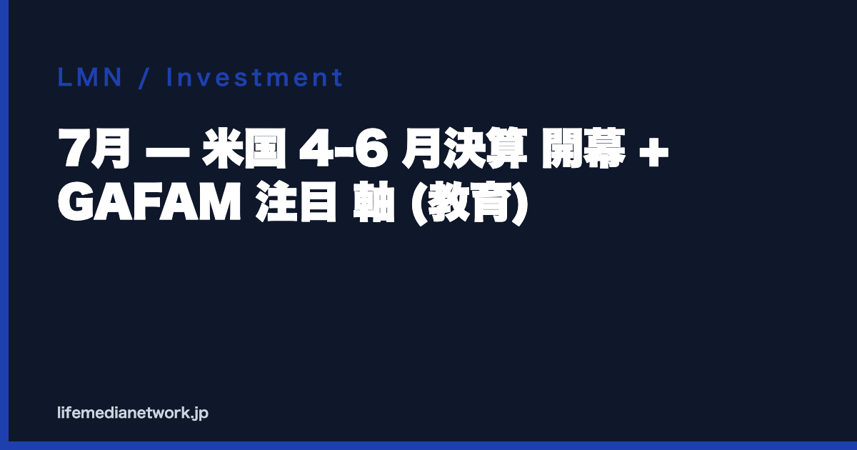7月 — 米国 4-6 月決算 開幕 + GAFAM 注目 軸 (教育)