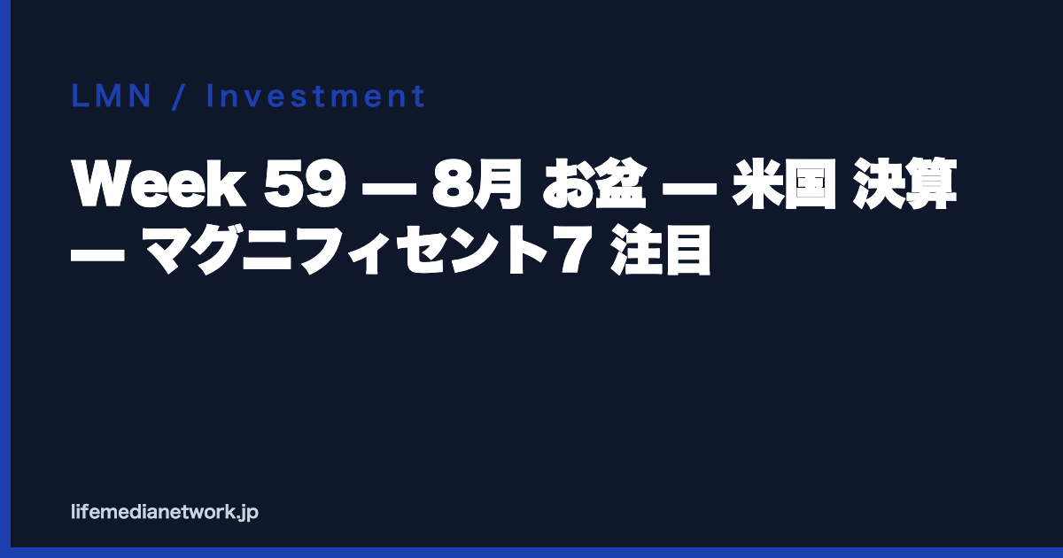 Week 59 — 8月 お盆 — 米国 決算 — マグニフィセント7 注目