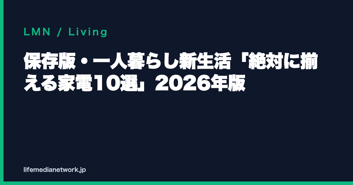 保存版・一人暮らし新生活「絶対に揃える家電10選」2026年版