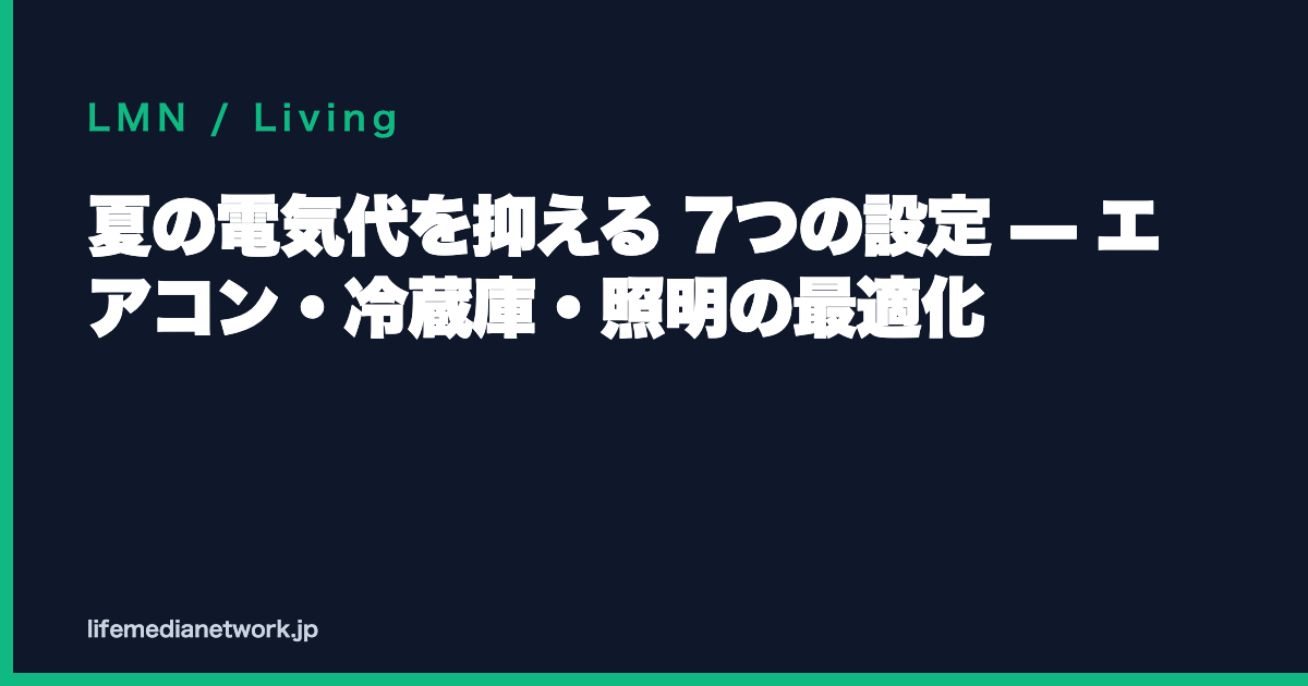 夏の電気代を抑える 7つの設定 — エアコン・冷蔵庫・照明の最適化
