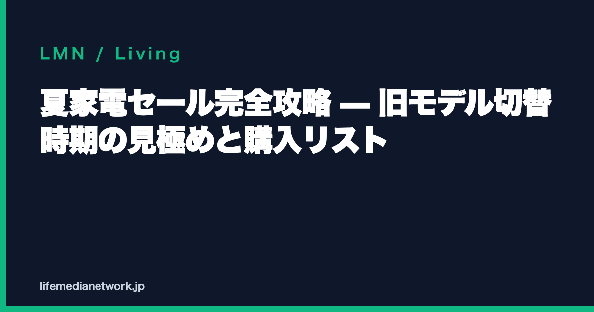 夏家電セール完全攻略 — 旧モデル切替時期の見極めと購入リスト
