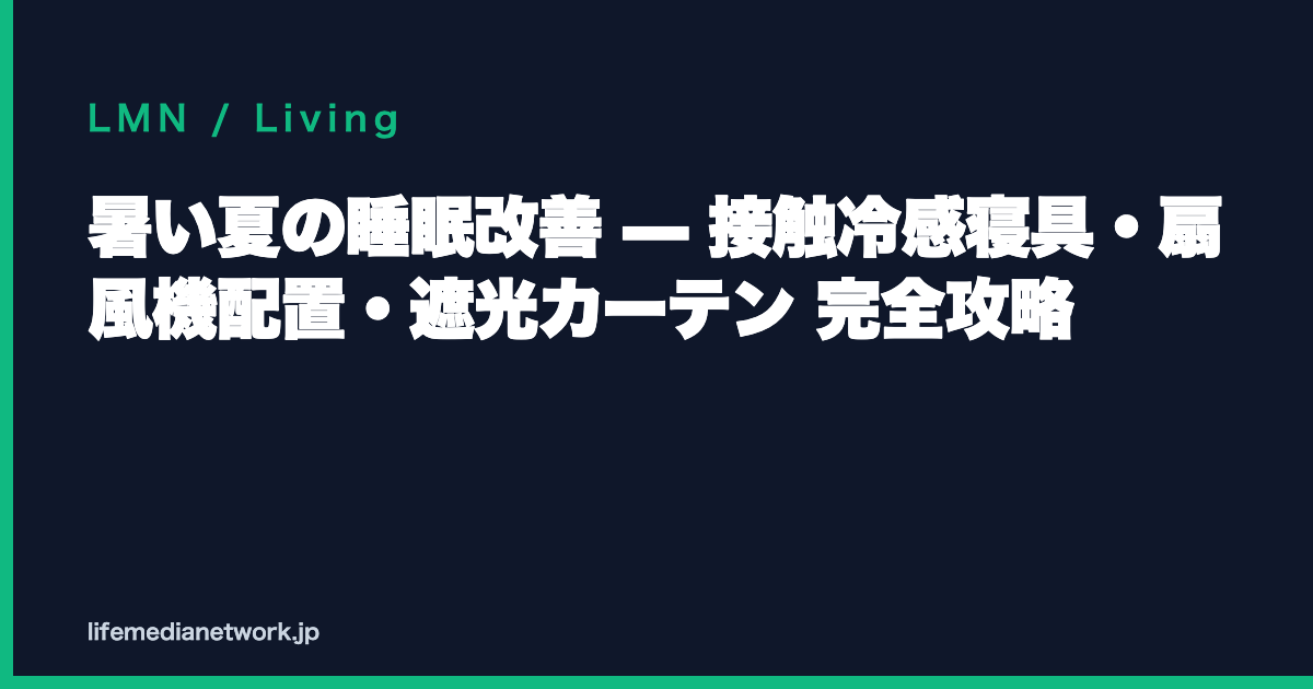 暑い夏の睡眠改善 — 接触冷感寝具・扇風機配置・遮光カーテン 完全攻略