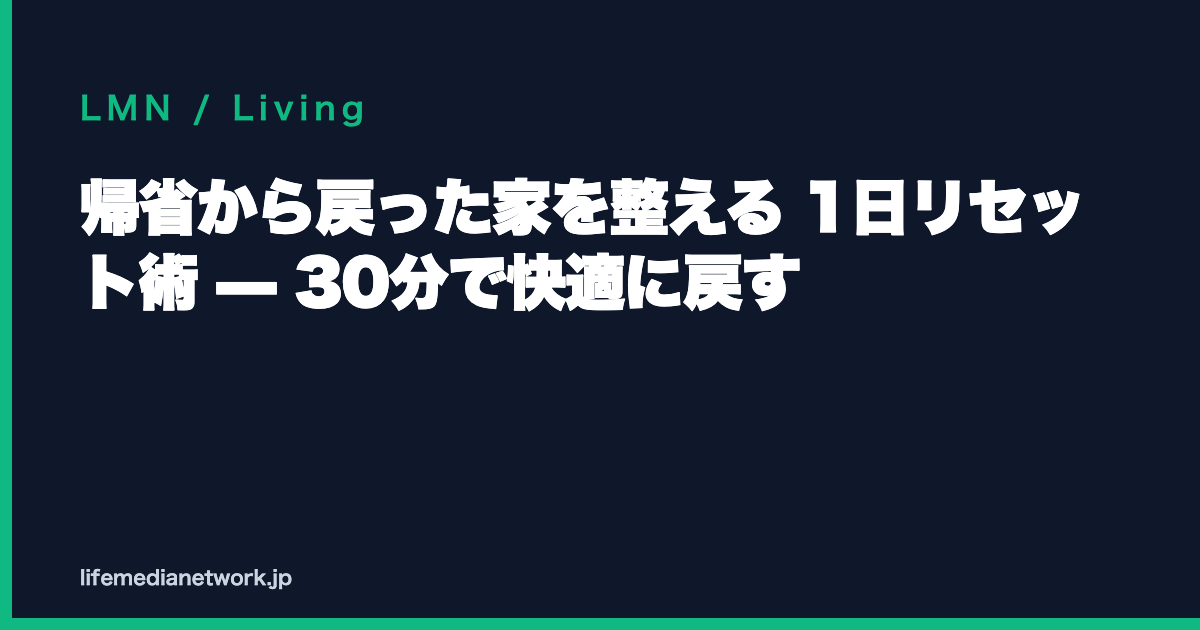 帰省から戻った家を整える 1日リセット術 — 30分で快適に戻す