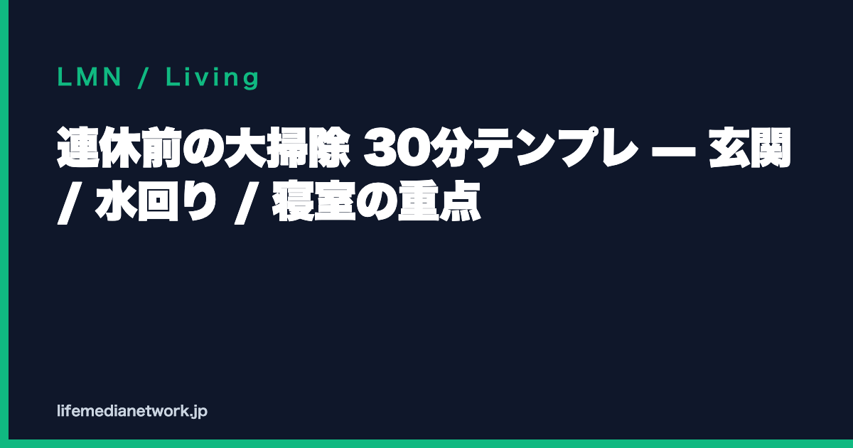 連休前の大掃除 30分テンプレ — 玄関 / 水回り / 寝室の重点