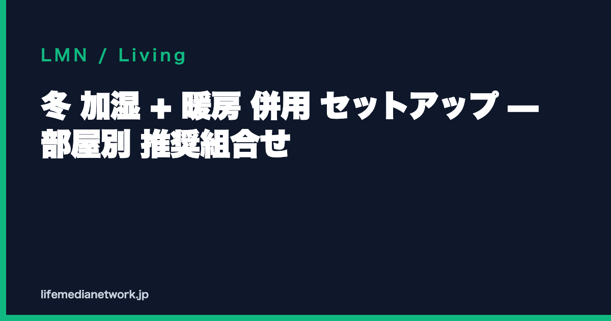 冬 加湿 + 暖房 併用 セットアップ — 部屋別 推奨組合せ