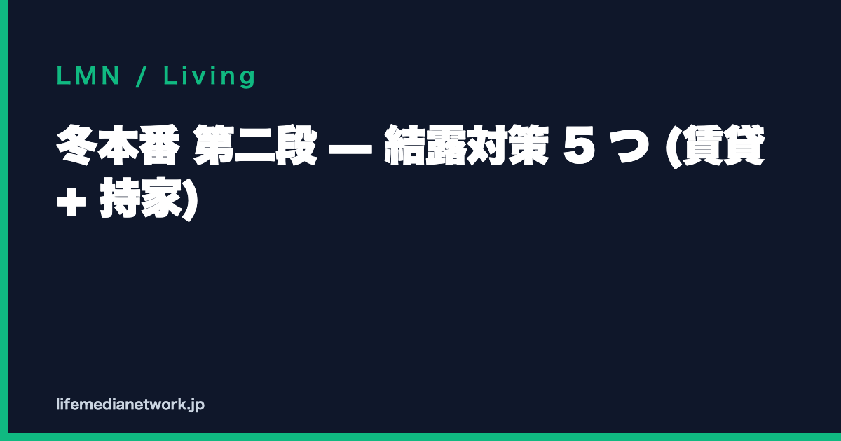 冬本番 第二段 — 結露対策 5 つ (賃貸 + 持家)
