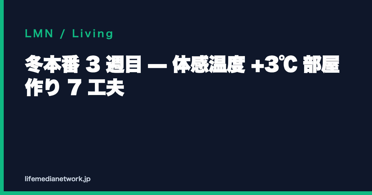 冬本番 3 週目 — 体感温度 +3℃ 部屋作り 7 工夫
