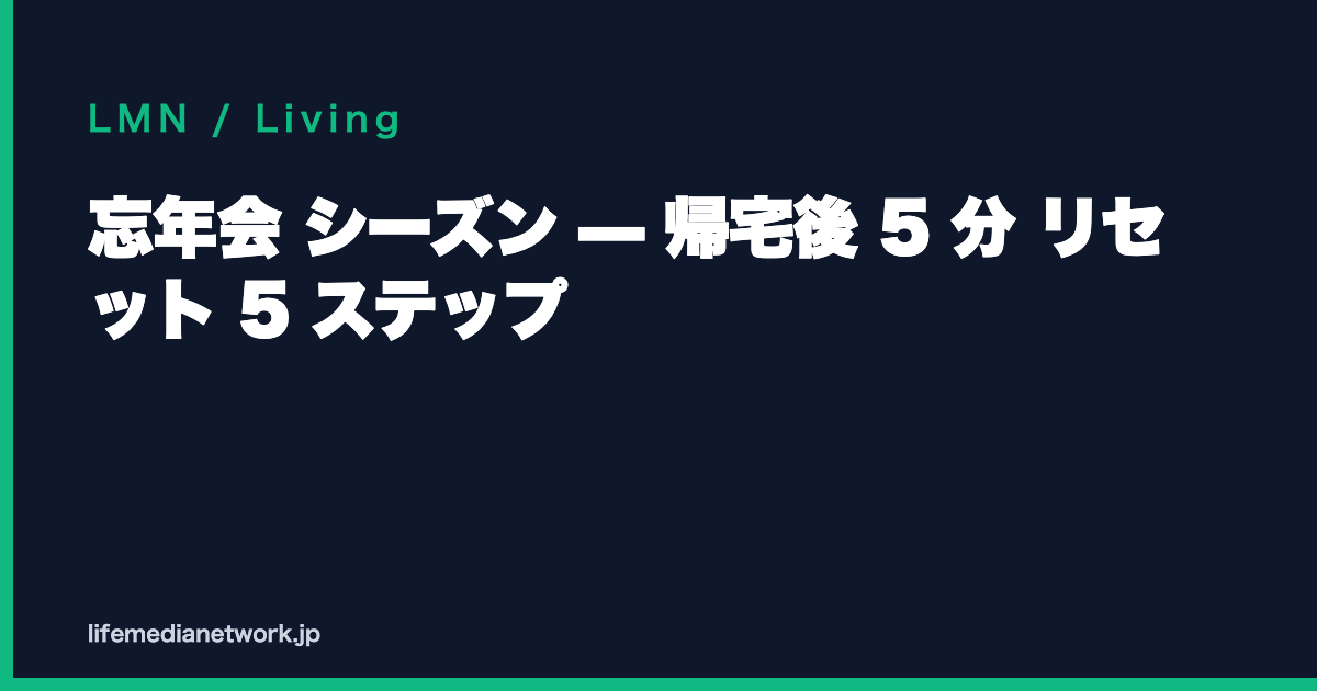 忘年会 シーズン — 帰宅後 5 分 リセット 5 ステップ